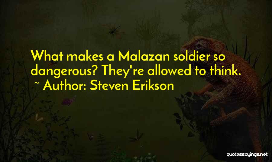 Steven Erikson Quotes: What Makes A Malazan Soldier So Dangerous? They're Allowed To Think.