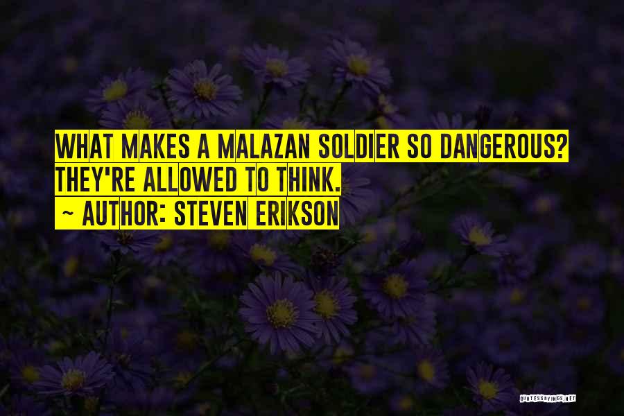 Steven Erikson Quotes: What Makes A Malazan Soldier So Dangerous? They're Allowed To Think.