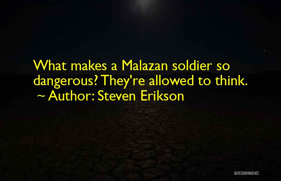 Steven Erikson Quotes: What Makes A Malazan Soldier So Dangerous? They're Allowed To Think.