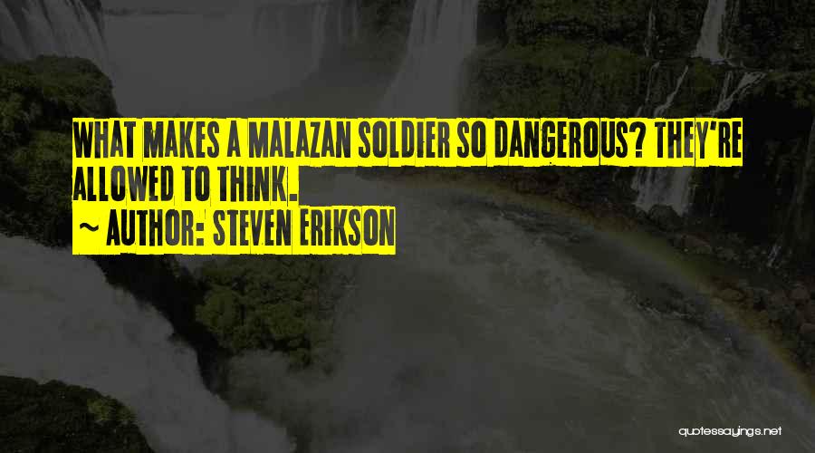 Steven Erikson Quotes: What Makes A Malazan Soldier So Dangerous? They're Allowed To Think.