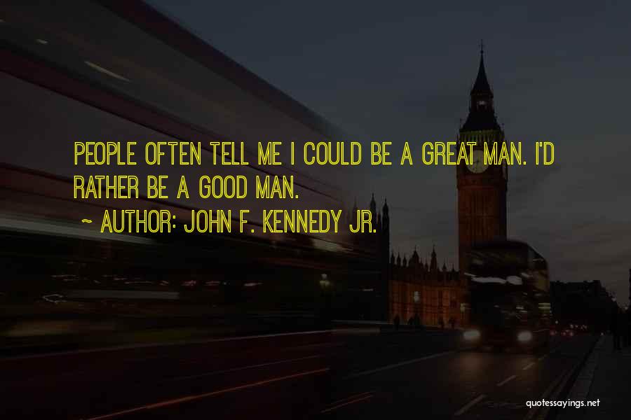 John F. Kennedy Jr. Quotes: People Often Tell Me I Could Be A Great Man. I'd Rather Be A Good Man.