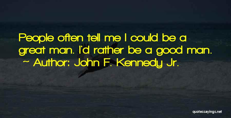 John F. Kennedy Jr. Quotes: People Often Tell Me I Could Be A Great Man. I'd Rather Be A Good Man.