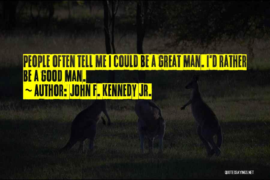 John F. Kennedy Jr. Quotes: People Often Tell Me I Could Be A Great Man. I'd Rather Be A Good Man.