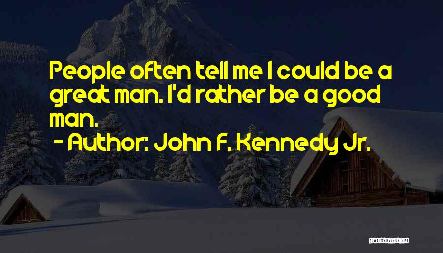 John F. Kennedy Jr. Quotes: People Often Tell Me I Could Be A Great Man. I'd Rather Be A Good Man.