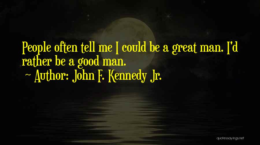 John F. Kennedy Jr. Quotes: People Often Tell Me I Could Be A Great Man. I'd Rather Be A Good Man.