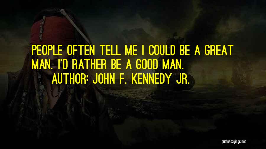 John F. Kennedy Jr. Quotes: People Often Tell Me I Could Be A Great Man. I'd Rather Be A Good Man.