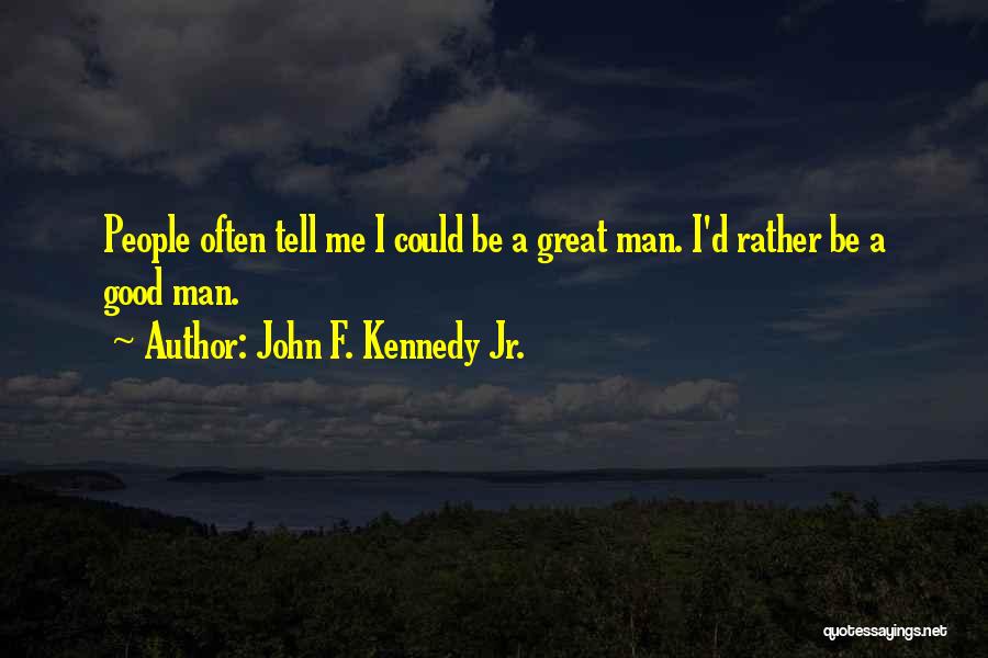 John F. Kennedy Jr. Quotes: People Often Tell Me I Could Be A Great Man. I'd Rather Be A Good Man.