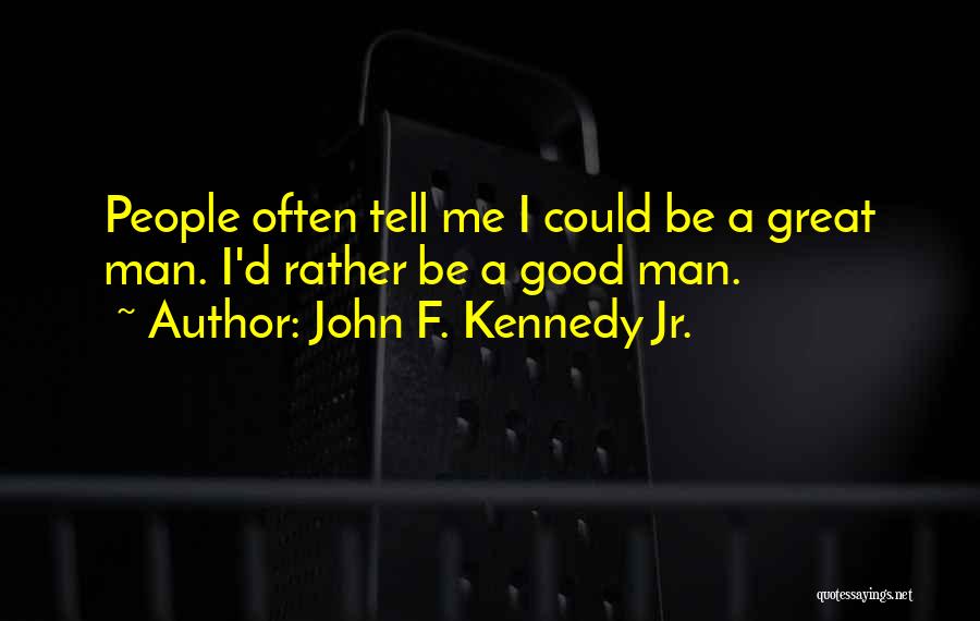 John F. Kennedy Jr. Quotes: People Often Tell Me I Could Be A Great Man. I'd Rather Be A Good Man.