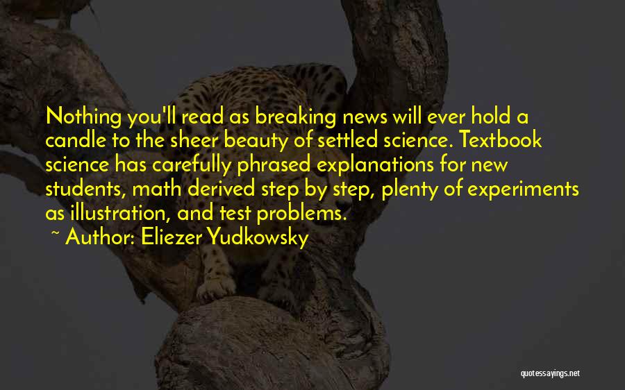 Eliezer Yudkowsky Quotes: Nothing You'll Read As Breaking News Will Ever Hold A Candle To The Sheer Beauty Of Settled Science. Textbook Science