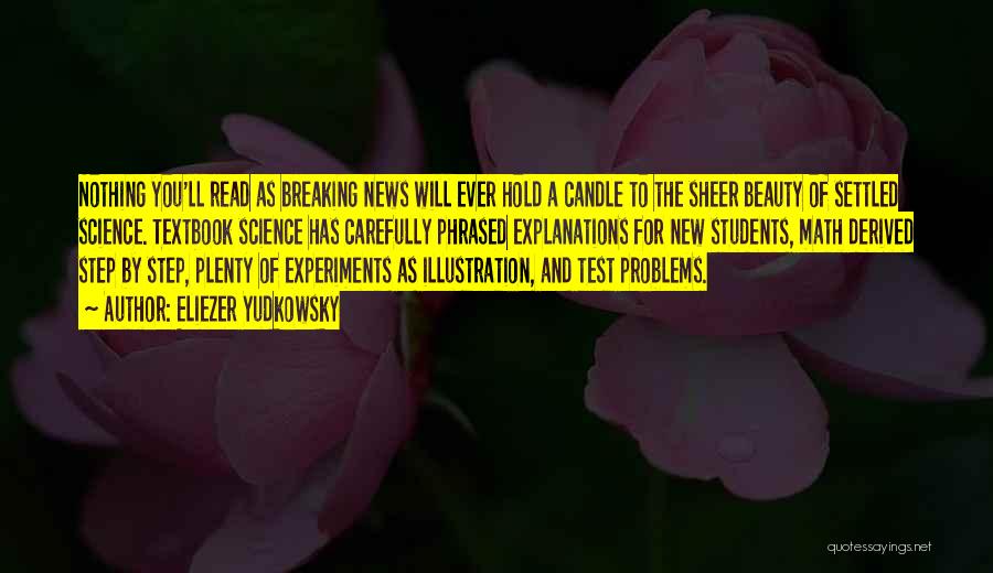 Eliezer Yudkowsky Quotes: Nothing You'll Read As Breaking News Will Ever Hold A Candle To The Sheer Beauty Of Settled Science. Textbook Science