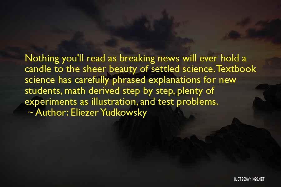 Eliezer Yudkowsky Quotes: Nothing You'll Read As Breaking News Will Ever Hold A Candle To The Sheer Beauty Of Settled Science. Textbook Science