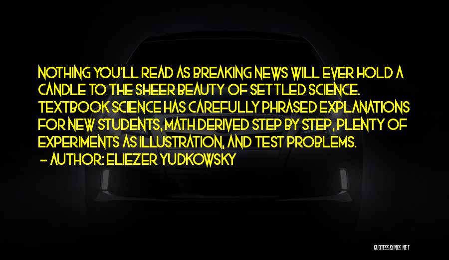 Eliezer Yudkowsky Quotes: Nothing You'll Read As Breaking News Will Ever Hold A Candle To The Sheer Beauty Of Settled Science. Textbook Science