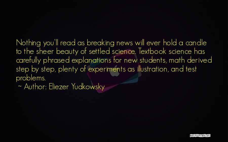 Eliezer Yudkowsky Quotes: Nothing You'll Read As Breaking News Will Ever Hold A Candle To The Sheer Beauty Of Settled Science. Textbook Science