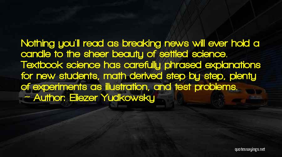 Eliezer Yudkowsky Quotes: Nothing You'll Read As Breaking News Will Ever Hold A Candle To The Sheer Beauty Of Settled Science. Textbook Science