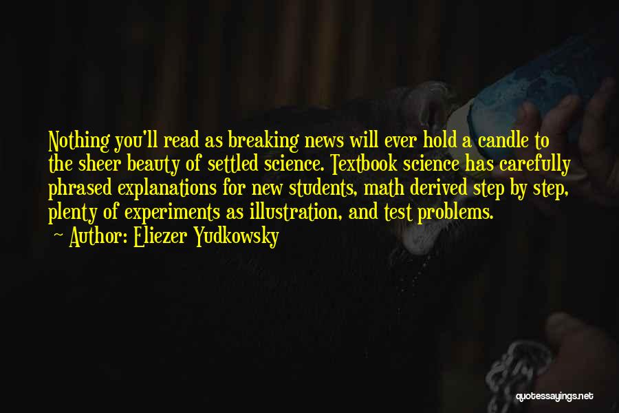 Eliezer Yudkowsky Quotes: Nothing You'll Read As Breaking News Will Ever Hold A Candle To The Sheer Beauty Of Settled Science. Textbook Science