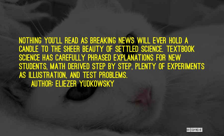 Eliezer Yudkowsky Quotes: Nothing You'll Read As Breaking News Will Ever Hold A Candle To The Sheer Beauty Of Settled Science. Textbook Science