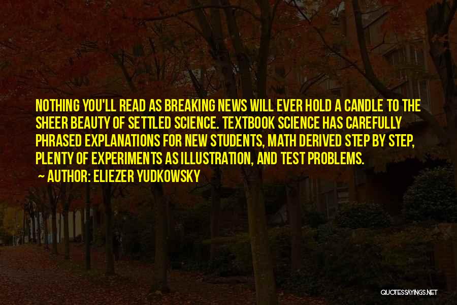 Eliezer Yudkowsky Quotes: Nothing You'll Read As Breaking News Will Ever Hold A Candle To The Sheer Beauty Of Settled Science. Textbook Science