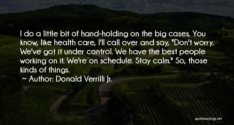 Donald Verrilli Jr. Quotes: I Do A Little Bit Of Hand-holding On The Big Cases. You Know, Like Health Care, I'll Call Over And