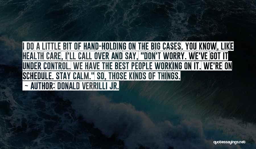 Donald Verrilli Jr. Quotes: I Do A Little Bit Of Hand-holding On The Big Cases. You Know, Like Health Care, I'll Call Over And