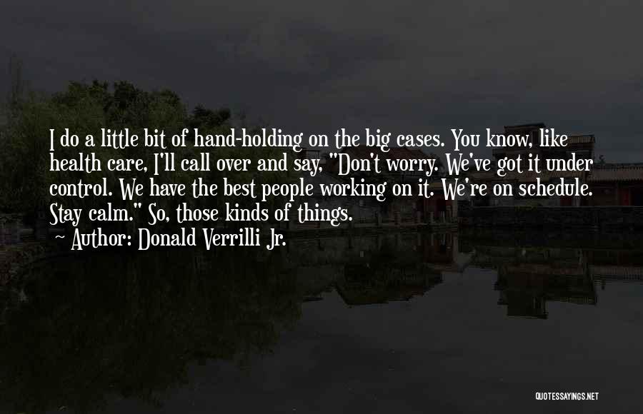 Donald Verrilli Jr. Quotes: I Do A Little Bit Of Hand-holding On The Big Cases. You Know, Like Health Care, I'll Call Over And