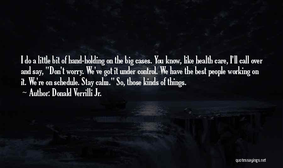 Donald Verrilli Jr. Quotes: I Do A Little Bit Of Hand-holding On The Big Cases. You Know, Like Health Care, I'll Call Over And
