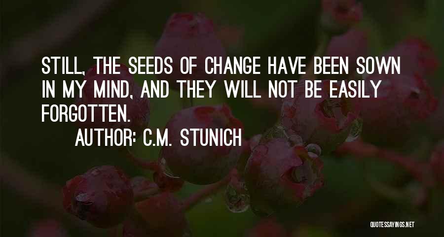 C.M. Stunich Quotes: Still, The Seeds Of Change Have Been Sown In My Mind, And They Will Not Be Easily Forgotten.