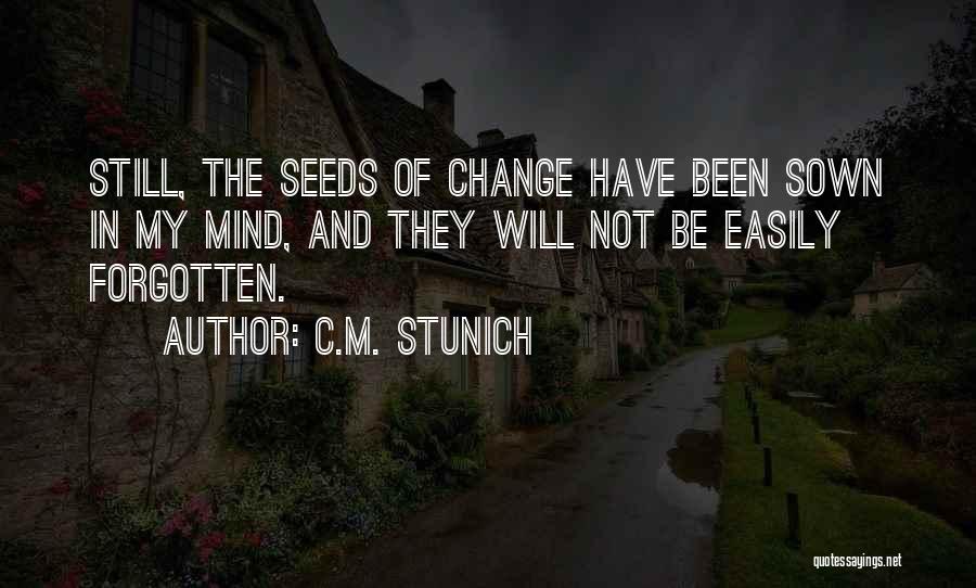 C.M. Stunich Quotes: Still, The Seeds Of Change Have Been Sown In My Mind, And They Will Not Be Easily Forgotten.