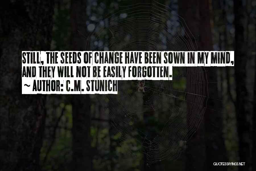 C.M. Stunich Quotes: Still, The Seeds Of Change Have Been Sown In My Mind, And They Will Not Be Easily Forgotten.