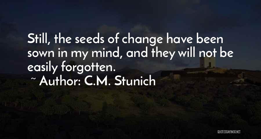 C.M. Stunich Quotes: Still, The Seeds Of Change Have Been Sown In My Mind, And They Will Not Be Easily Forgotten.