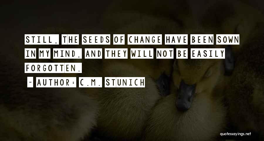 C.M. Stunich Quotes: Still, The Seeds Of Change Have Been Sown In My Mind, And They Will Not Be Easily Forgotten.