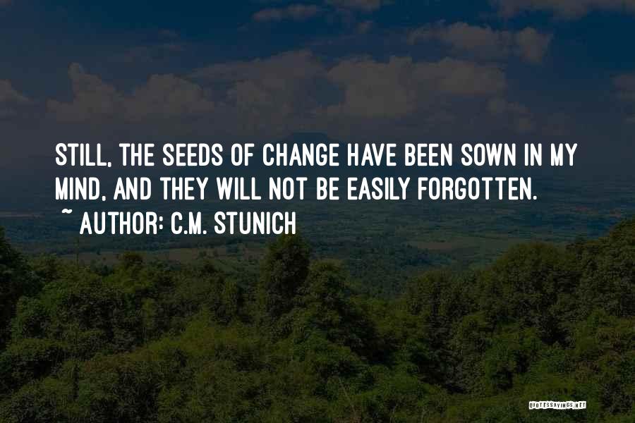 C.M. Stunich Quotes: Still, The Seeds Of Change Have Been Sown In My Mind, And They Will Not Be Easily Forgotten.