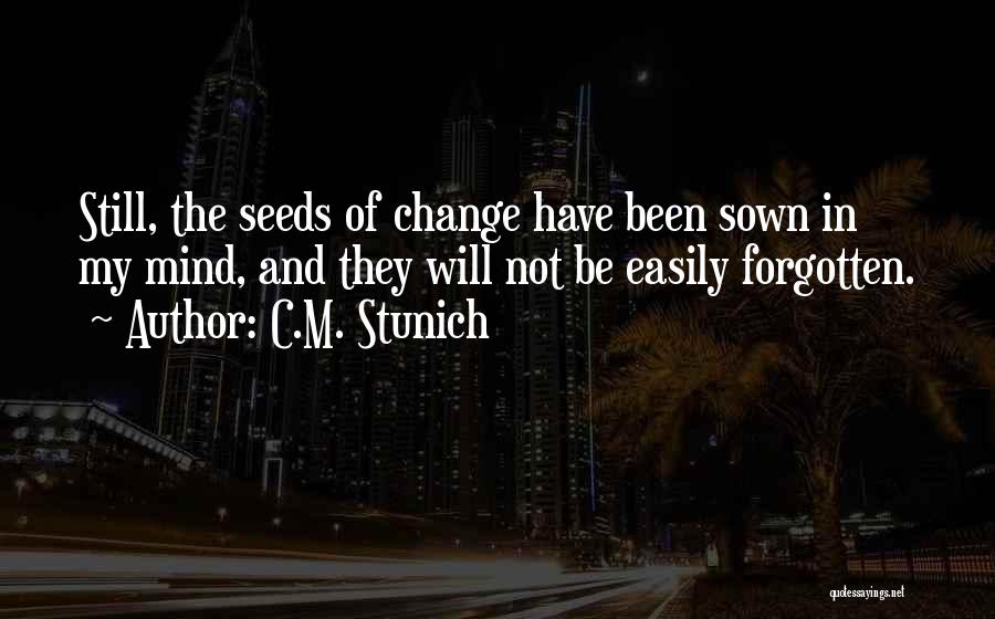 C.M. Stunich Quotes: Still, The Seeds Of Change Have Been Sown In My Mind, And They Will Not Be Easily Forgotten.