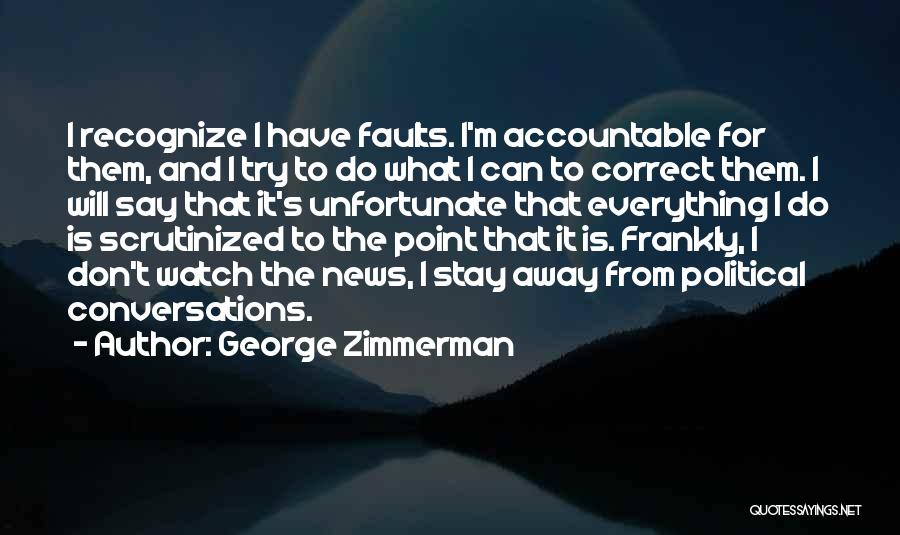 George Zimmerman Quotes: I Recognize I Have Faults. I'm Accountable For Them, And I Try To Do What I Can To Correct Them.