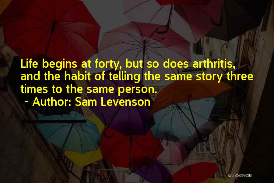 Sam Levenson Quotes: Life Begins At Forty, But So Does Arthritis, And The Habit Of Telling The Same Story Three Times To The