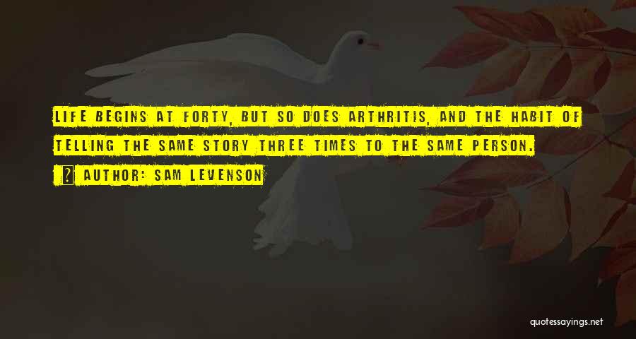 Sam Levenson Quotes: Life Begins At Forty, But So Does Arthritis, And The Habit Of Telling The Same Story Three Times To The