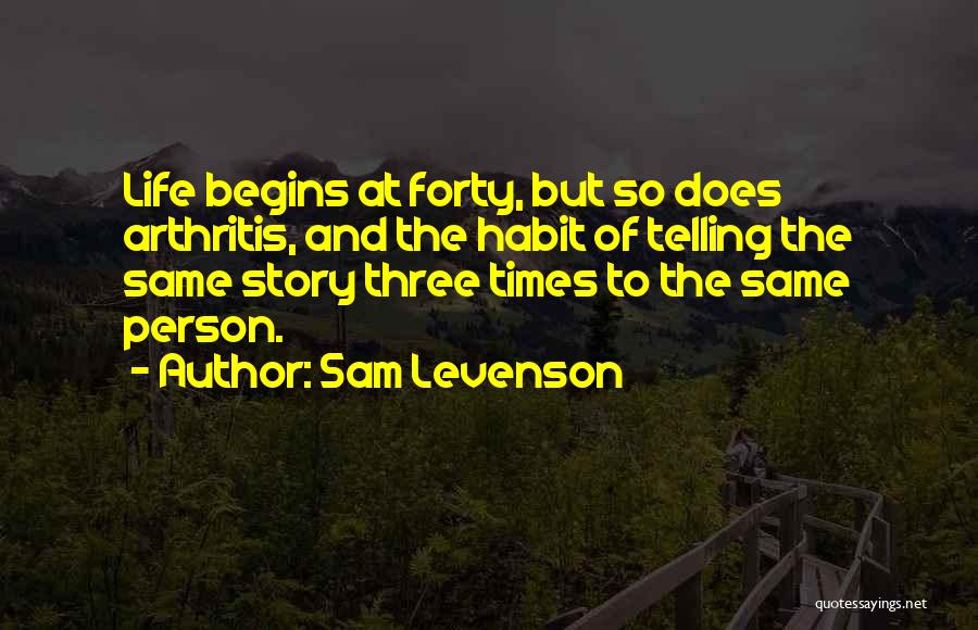 Sam Levenson Quotes: Life Begins At Forty, But So Does Arthritis, And The Habit Of Telling The Same Story Three Times To The