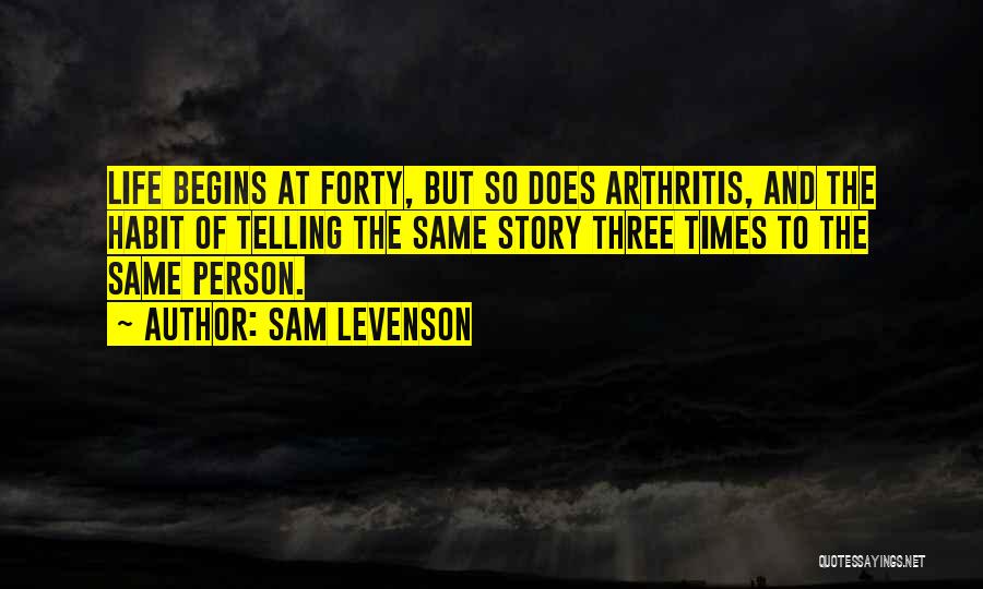 Sam Levenson Quotes: Life Begins At Forty, But So Does Arthritis, And The Habit Of Telling The Same Story Three Times To The