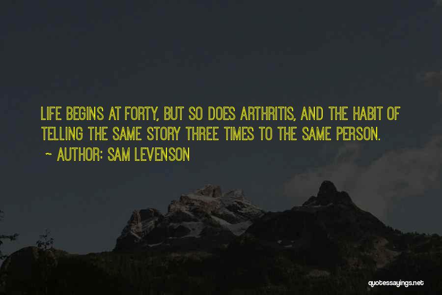 Sam Levenson Quotes: Life Begins At Forty, But So Does Arthritis, And The Habit Of Telling The Same Story Three Times To The