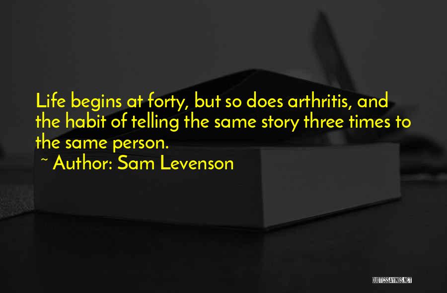 Sam Levenson Quotes: Life Begins At Forty, But So Does Arthritis, And The Habit Of Telling The Same Story Three Times To The