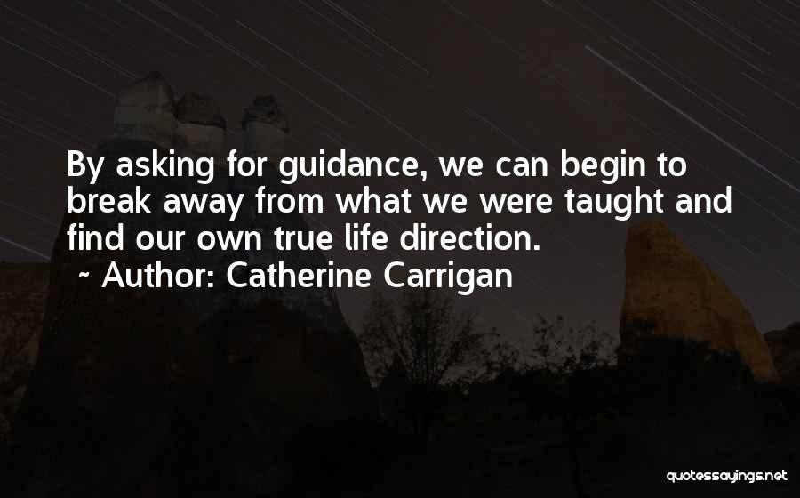 Catherine Carrigan Quotes: By Asking For Guidance, We Can Begin To Break Away From What We Were Taught And Find Our Own True