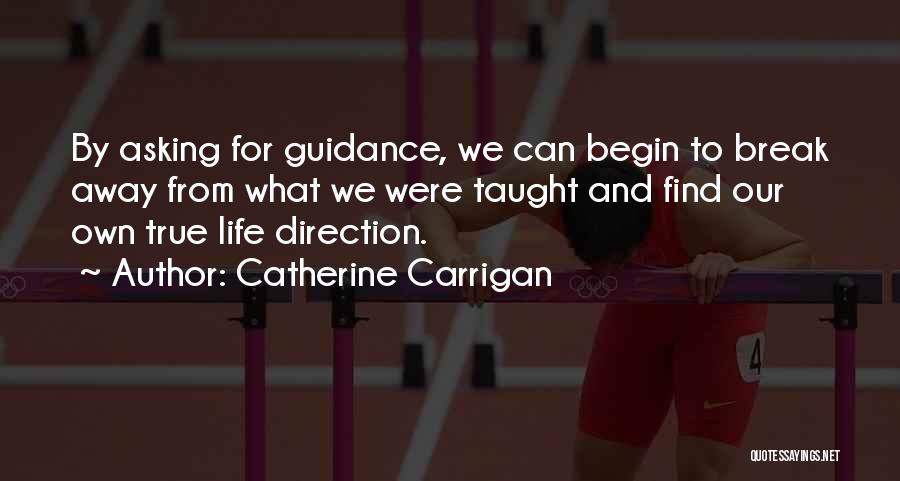 Catherine Carrigan Quotes: By Asking For Guidance, We Can Begin To Break Away From What We Were Taught And Find Our Own True