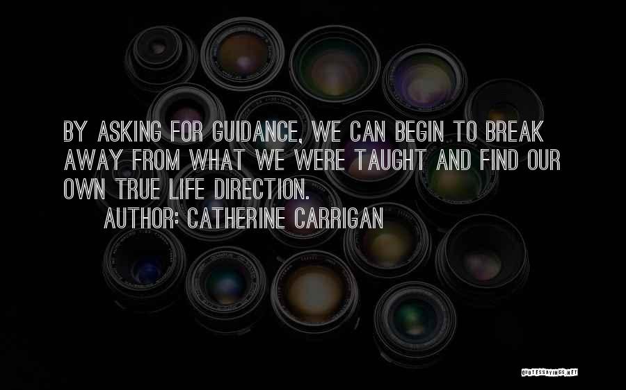 Catherine Carrigan Quotes: By Asking For Guidance, We Can Begin To Break Away From What We Were Taught And Find Our Own True