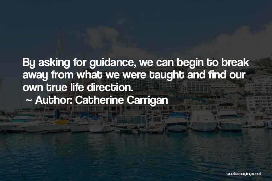 Catherine Carrigan Quotes: By Asking For Guidance, We Can Begin To Break Away From What We Were Taught And Find Our Own True