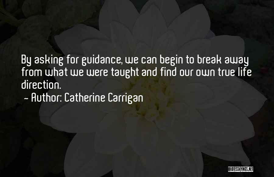 Catherine Carrigan Quotes: By Asking For Guidance, We Can Begin To Break Away From What We Were Taught And Find Our Own True