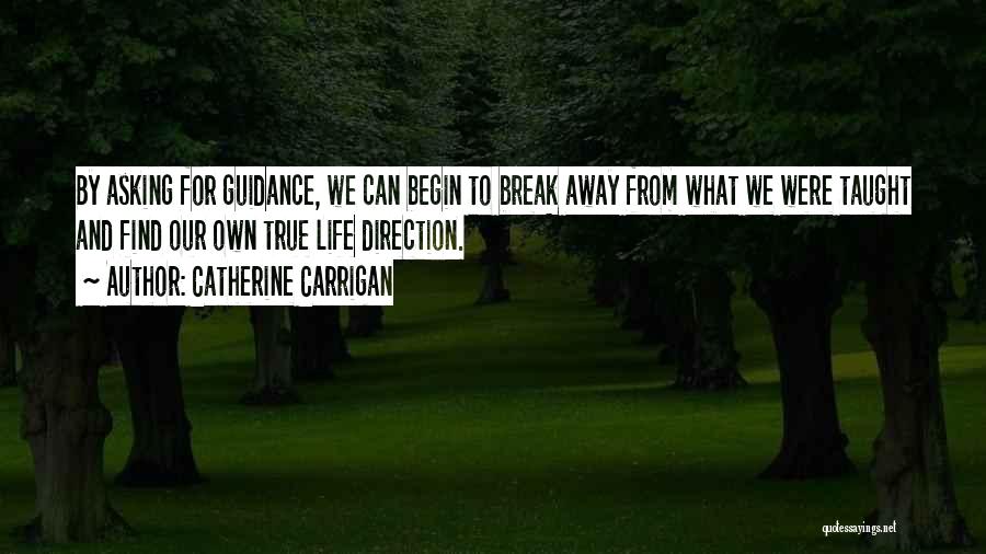 Catherine Carrigan Quotes: By Asking For Guidance, We Can Begin To Break Away From What We Were Taught And Find Our Own True