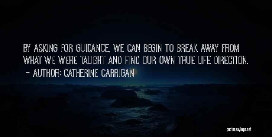 Catherine Carrigan Quotes: By Asking For Guidance, We Can Begin To Break Away From What We Were Taught And Find Our Own True
