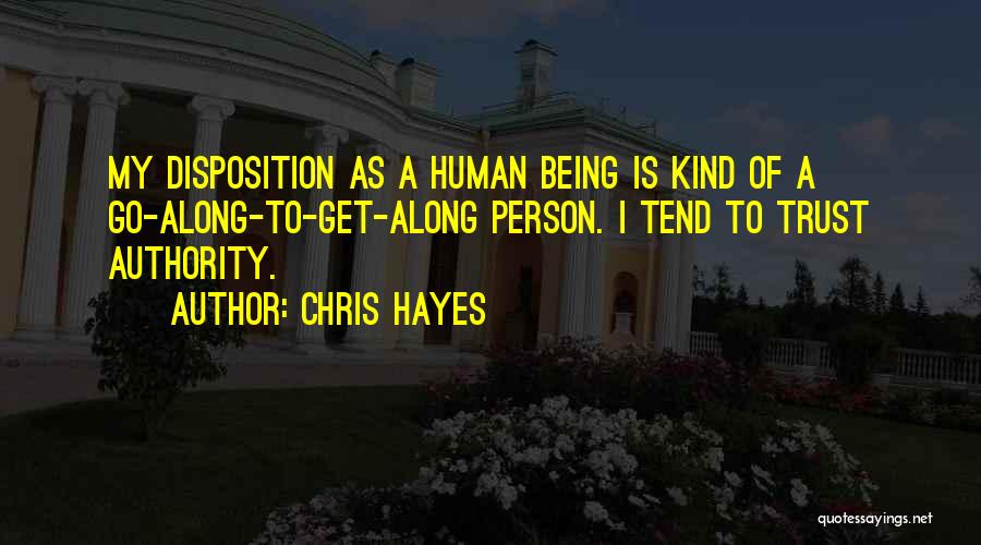 Chris Hayes Quotes: My Disposition As A Human Being Is Kind Of A Go-along-to-get-along Person. I Tend To Trust Authority.