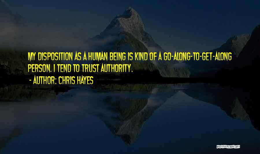 Chris Hayes Quotes: My Disposition As A Human Being Is Kind Of A Go-along-to-get-along Person. I Tend To Trust Authority.