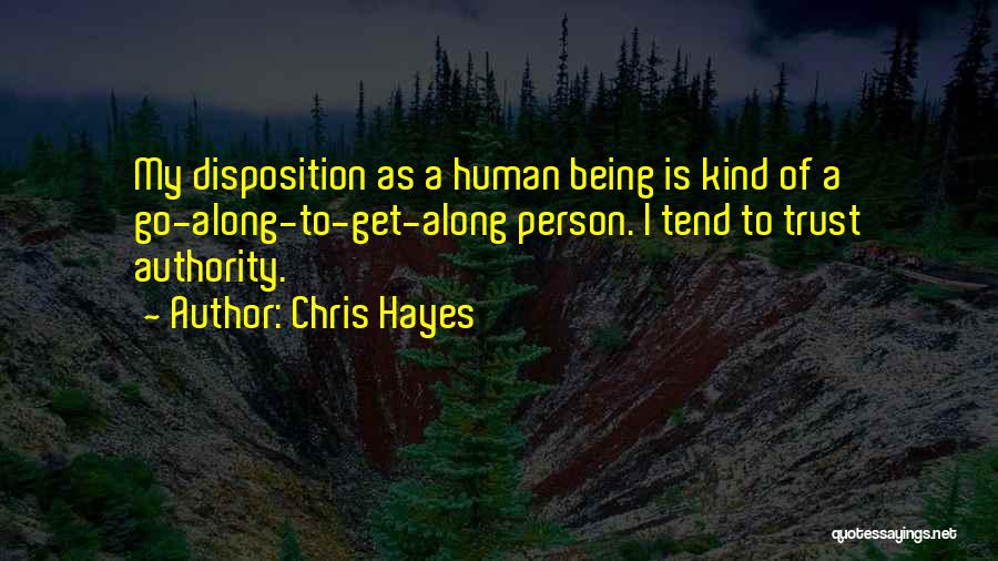 Chris Hayes Quotes: My Disposition As A Human Being Is Kind Of A Go-along-to-get-along Person. I Tend To Trust Authority.