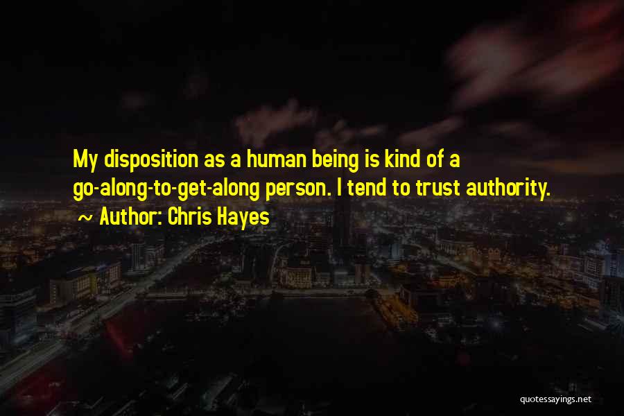 Chris Hayes Quotes: My Disposition As A Human Being Is Kind Of A Go-along-to-get-along Person. I Tend To Trust Authority.